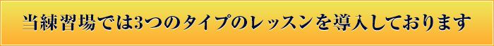 当練習場では3つのタイプのレッスンを導入しております